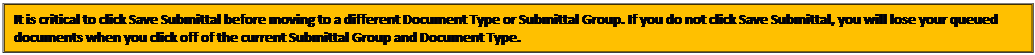 Text Box: It is critical to click Save Submittal before moving to a different Document Type or Submittal Group. If you do not click Save Submittal, you will lose your queued documents when you click off of the current Submittal Group and Document Type.